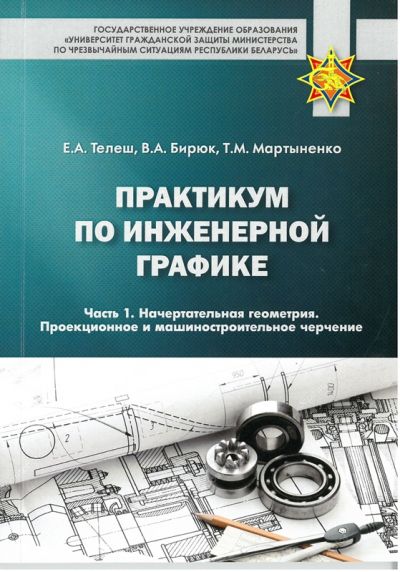 ПРАКТИКУМ ПО ИНЖЕНЕРНОЙ ГРАФИКЕ. ЧАСТЬ 1. НАЧЕРТАТЕЛЬНАЯ ГЕОМЕТРИЯ. ПРОЕКЦИОННОЕ И МАШИНОСТРОИТЕЛЬНОЕ ЧЕРЧЕНИЕ